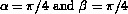 alpha=pi/4 and beta=pi/4