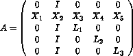 A=matrix((0,I,0,0,0), (X_1,X_2,X_3,X_4,X_5),(0,I,L_1,0,0),(0,I,0,L_2,0),(0,I,0,0,L_3))