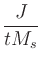 $\displaystyle {\frac{{J}}{{t M_s}}}$
